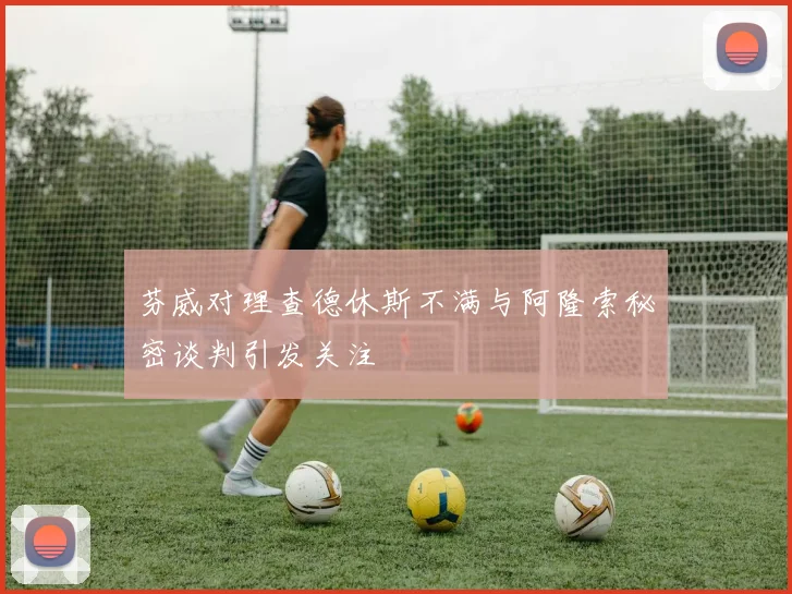 芬威对理查德休斯不满与阿隆索秘密谈判引发关注