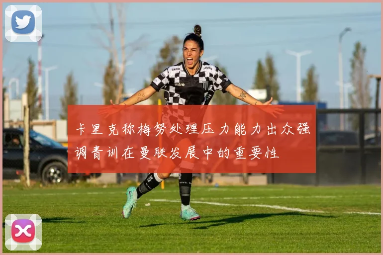 卡里克称梅努处理压力能力出众强调青训在曼联发展中的重要性