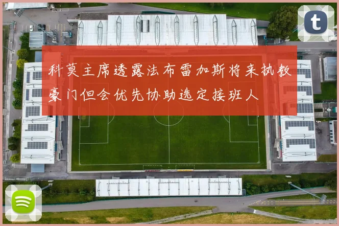 科莫主席透露法布雷加斯将来执教豪门但会优先协助选定接班人