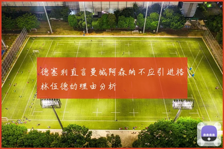 德塞利直言曼城阿森纳不应引进格林伍德的理由分析