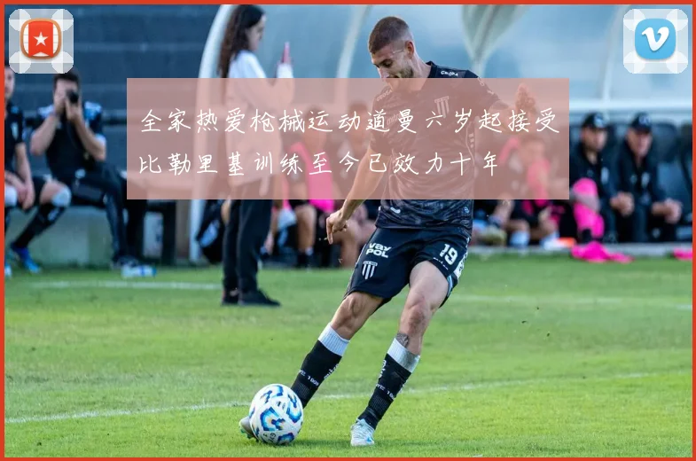 全家热爱枪械运动道曼六岁起接受比勒里基训练至今已效力十年