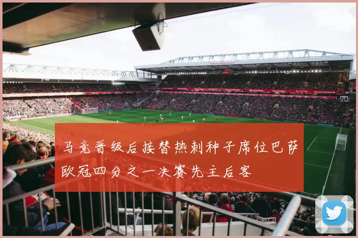 马竞晋级后接替热刺种子席位巴萨欧冠四分之一决赛先主后客