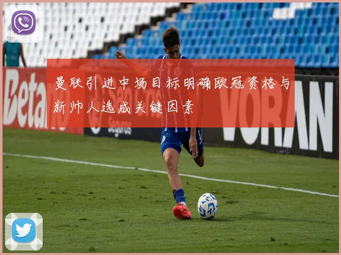 曼联引进中场目标明确欧冠资格与新帅人选成关键因素