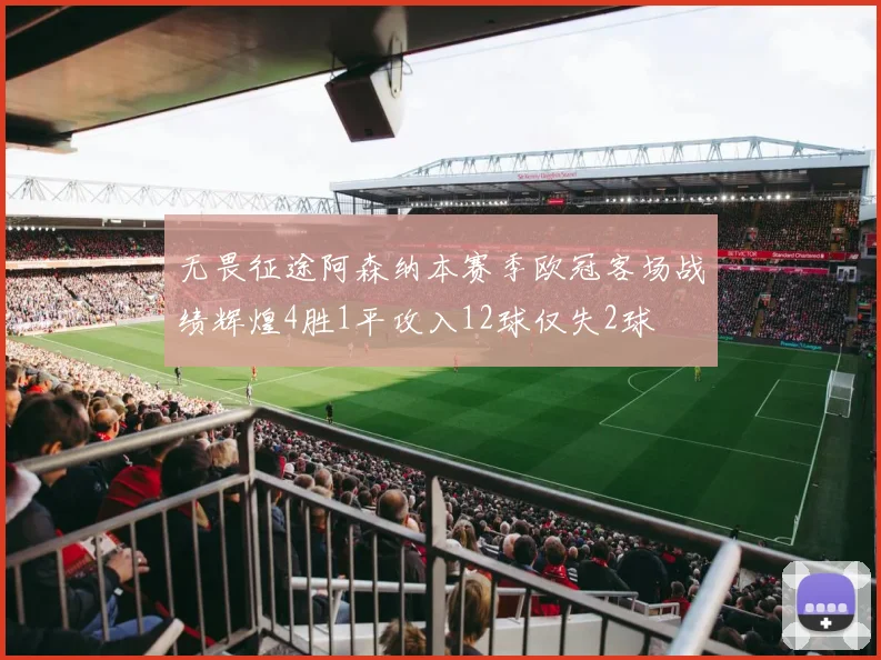 无畏征途阿森纳本赛季欧冠客场战绩辉煌4胜1平攻入12球仅失2球